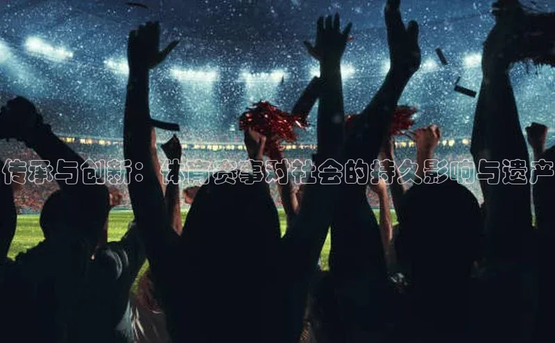 传承与创新：体育赛事对社会的持久影响与遗产