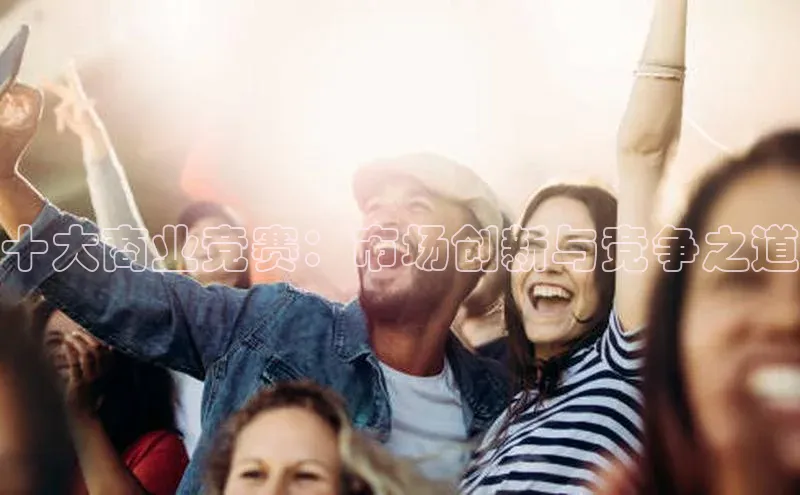 十大商业竞赛：市场创新与竞争之道