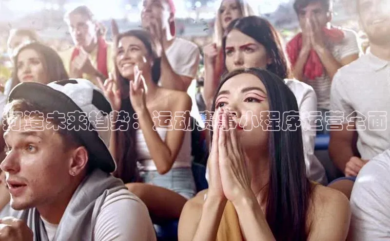 打造未来趋势：运动赛事小程序运营全面
