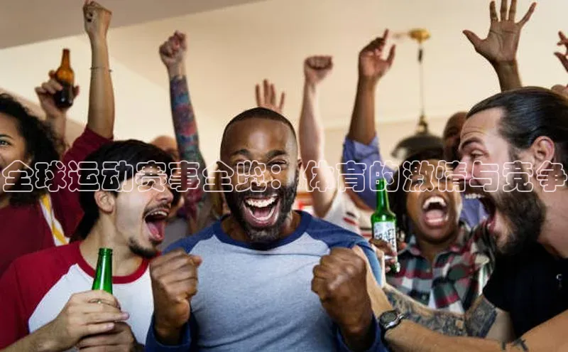 全球运动赛事全览：体育的激情与竞争